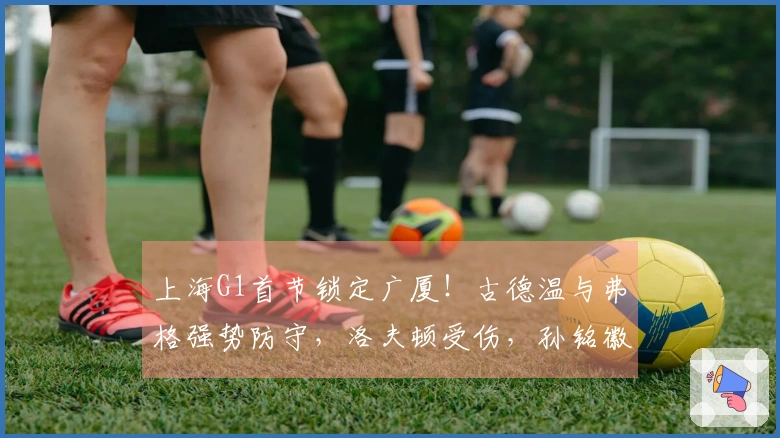 上海G1首节锁定广厦！古德温与弗格强势防守，洛夫顿受伤，孙铭徽状态火热