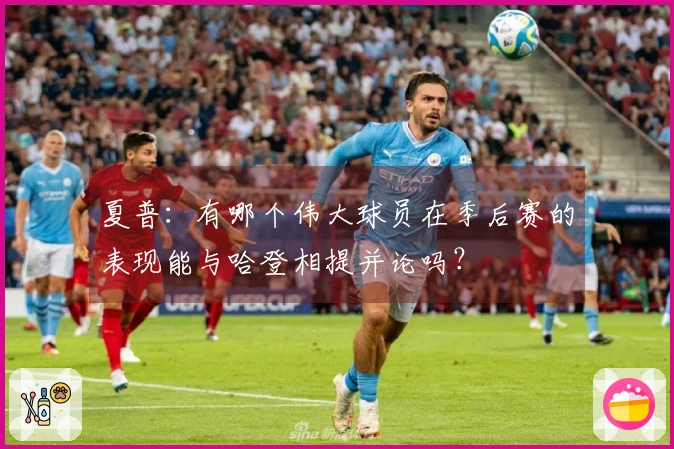 夏普：有哪个伟大球员在季后赛的表现能与哈登相提并论吗？